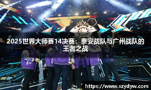 2025世界大师赛14决赛：泰安战队与广州战队的王者之战