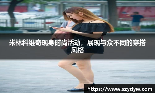 米林科维奇现身时尚活动，展现与众不同的穿搭风格