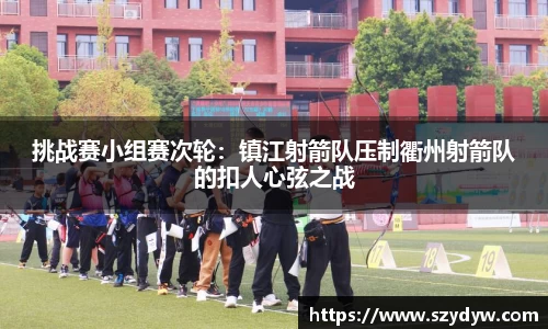 挑战赛小组赛次轮：镇江射箭队压制衢州射箭队的扣人心弦之战