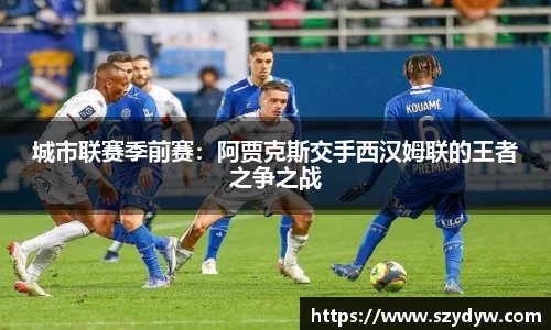 城市联赛季前赛：阿贾克斯交手西汉姆联的王者之争之战